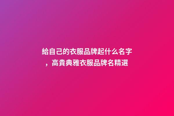 給自己的衣服品牌起什么名字，高貴典雅衣服品牌名精選
